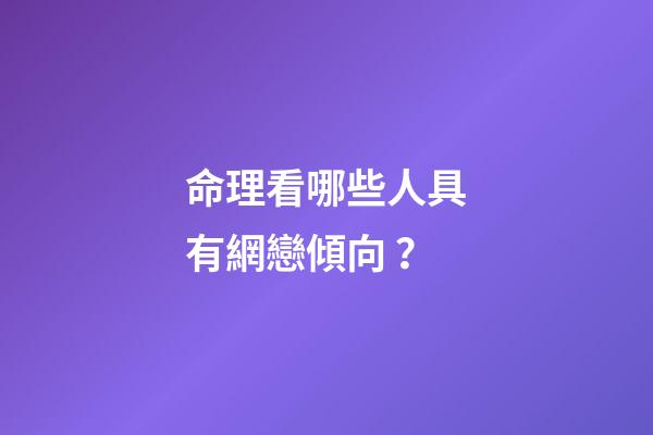 命理看哪些人具有網戀傾向？